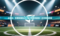冰岛队：在国际赛场上，每一次冲刺都是一次无畏的呐喊