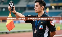 绽放的力量：日本女足，坚不可摧的防线与制霸绿茵的实力