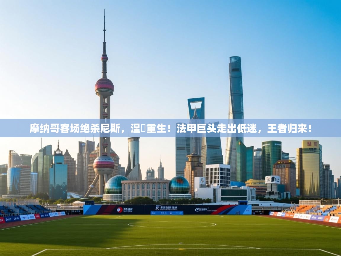 摩纳哥客场绝杀尼斯,涅槃重生!法甲巨头走出低迷,王者归来! 第1张