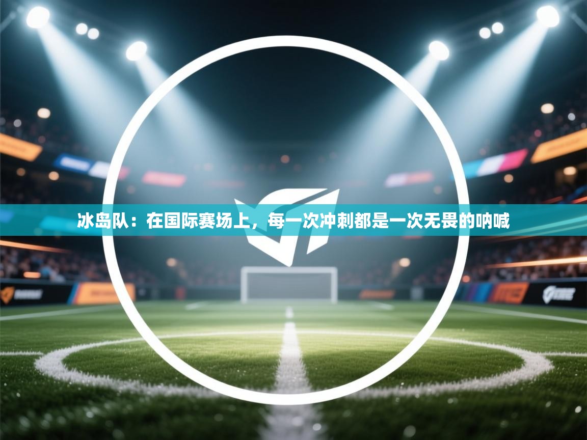 冰岛队：在国际赛场上，每一次冲刺都是一次无畏的呐喊  第1张