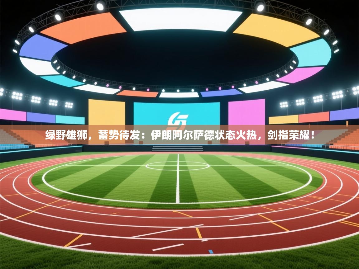 绿野雄狮,蓄势待发:伊朗阿尔萨德状态火热,剑指荣耀! 第1张