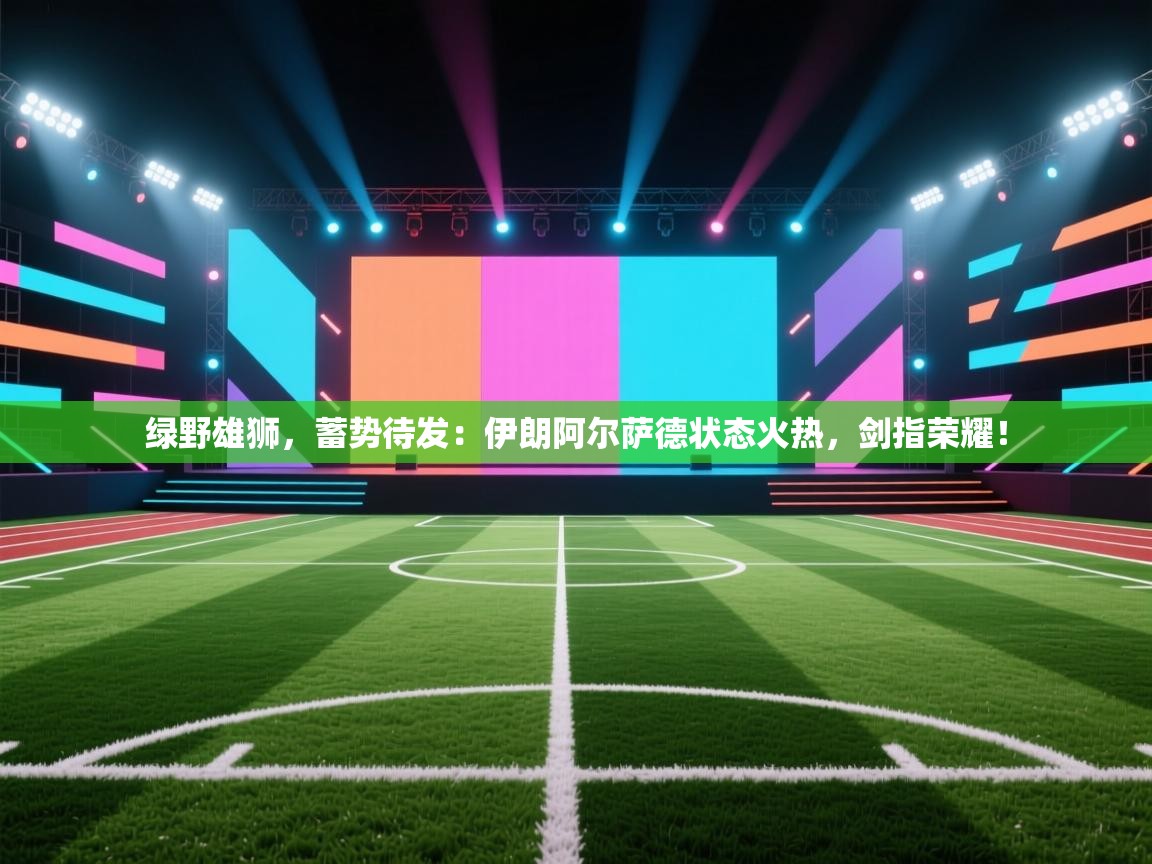 绿野雄狮,蓄势待发:伊朗阿尔萨德状态火热,剑指荣耀! 第2张